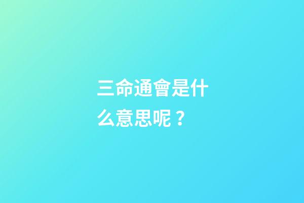 三命通會是什么意思呢？
